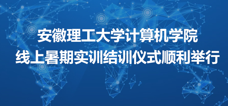 安徽理工大学计算机学院线上暑期实训结训仪式顺利举行